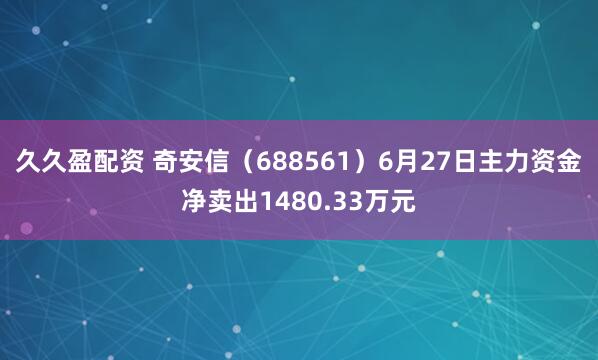 久久盈配资 奇安信（688561）6月27日主力资金净卖出1480.33万元