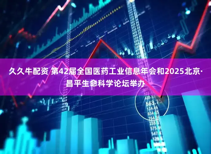 久久牛配资 第42届全国医药工业信息年会和2025北京·昌平生命科学论坛举办