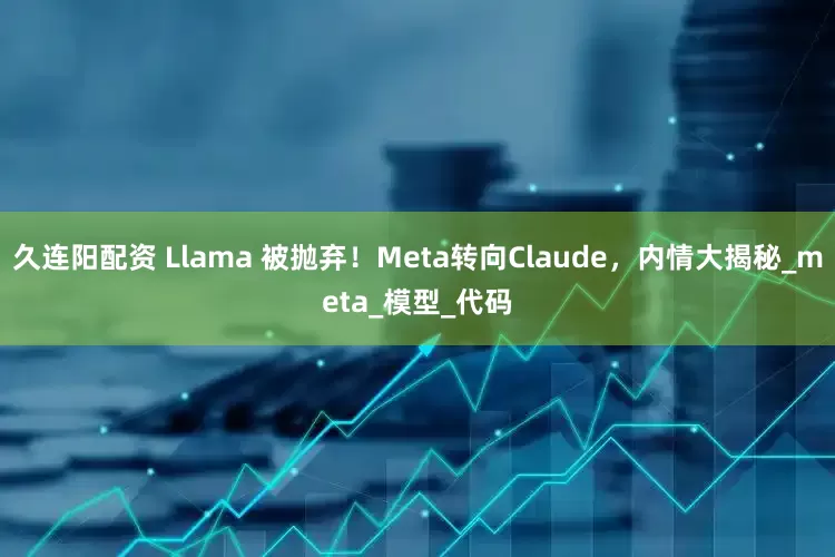 久连阳配资 Llama 被抛弃！Meta转向Claude，内情大揭秘_meta_模型_代码