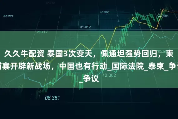 久久牛配资 泰国3次变天，佩通坦强势回归，柬埔寨开辟新战场，中国也有行动_国际法院_泰柬_争议