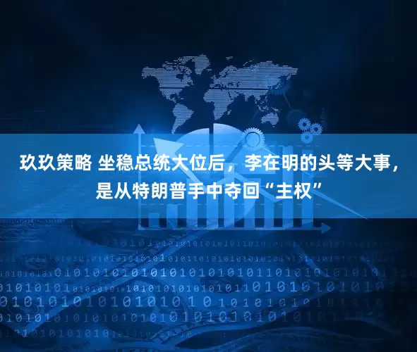 玖玖策略 坐稳总统大位后，李在明的头等大事，是从特朗普手中夺回“主权”