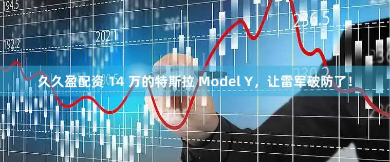 久久盈配资 14 万的特斯拉 Model Y，让雷军破防了！