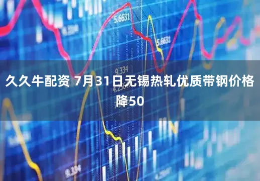 久久牛配资 7月31日无锡热轧优质带钢价格降50