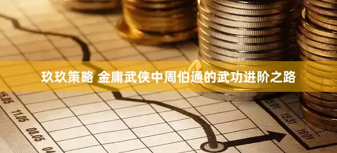 玖玖策略 金庸武侠中周伯通的武功进阶之路